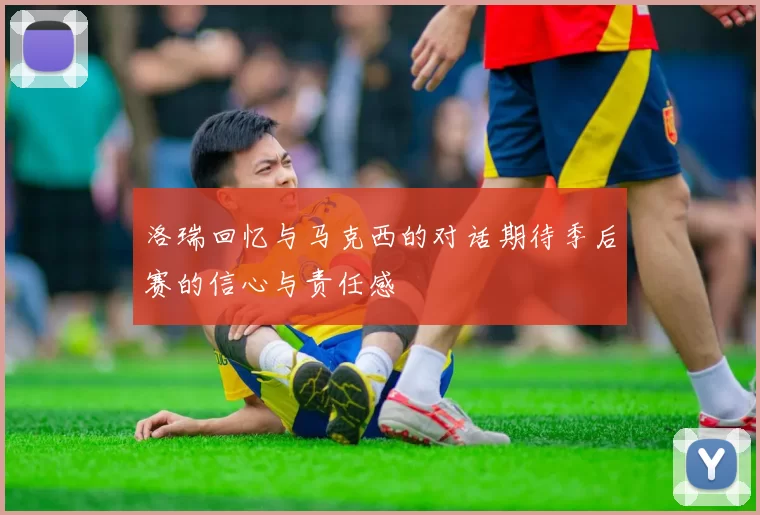 洛瑞回忆与马克西的对话期待季后赛的信心与责任感