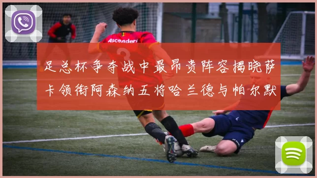 足总杯争夺战中最昂贵阵容揭晓萨卡领衔阿森纳五将哈兰德与帕尔默同在列