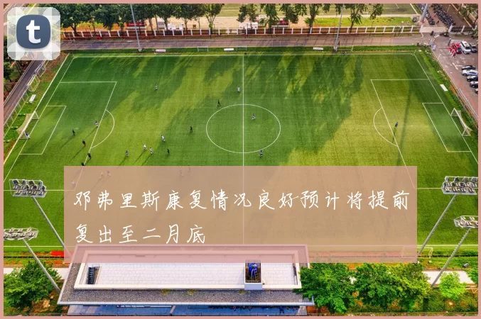 邓弗里斯康复情况良好预计将提前复出至二月底
