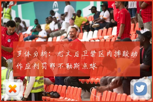罗体分析：尤文后卫禁区内摔跤动作应判罚那不勒斯点球