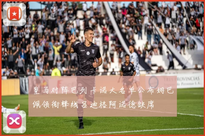 皇马对阵巴列卡诺大名单公布姆巴佩领衔锋线吕迪格阿诺德缺席
